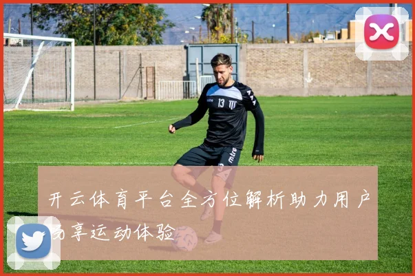 开云体育平台全方位解析助力用户畅享运动体验