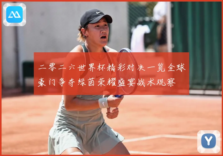 二零二六世界杯精彩对决一览全球豪门争夺绿茵荣耀盛宴战术观察