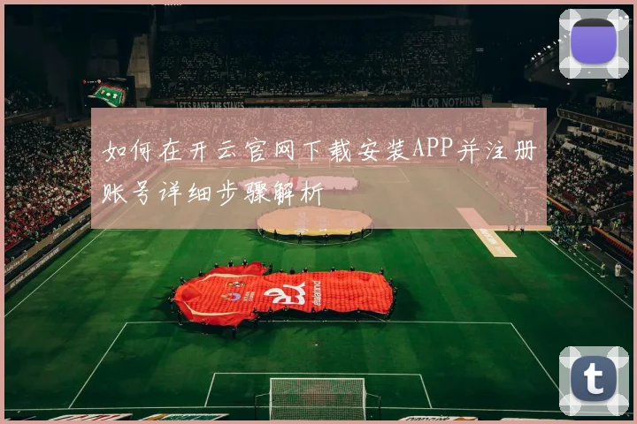 如何在开云官网下载安装APP并注册账号详细步骤解析