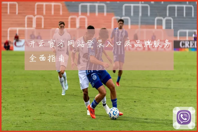 开云官方网站登录入口及品牌服务全面指南