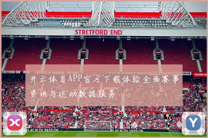 开云体育APP官方下载体验全面赛事资讯与运动数据服务