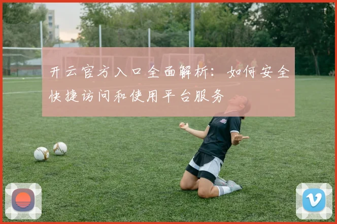 开云官方入口全面解析：如何安全快捷访问和使用平台服务