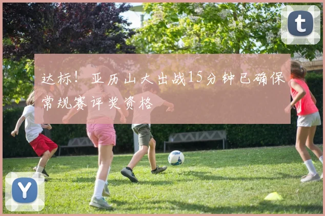达标！亚历山大出战15分钟已确保常规赛评奖资格