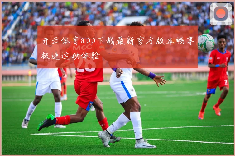 开云体育app下载最新官方版本畅享极速运动体验