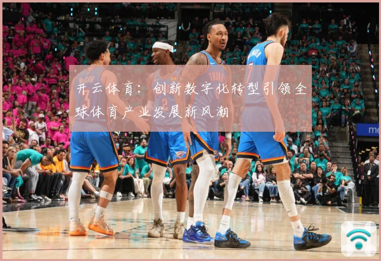 开云体育：创新数字化转型引领全球体育产业发展新风潮