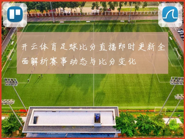 开云体育足球比分直播即时更新全面解析赛事动态与比分变化