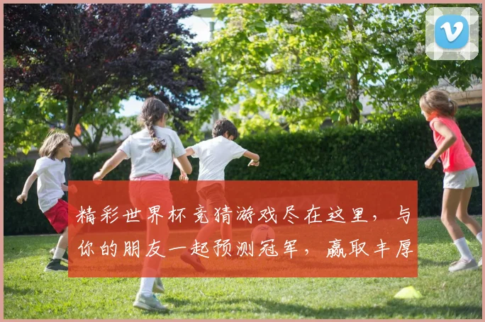 精彩世界杯竞猜游戏尽在这里，与你的朋友一起预测冠军，赢取丰厚奖励