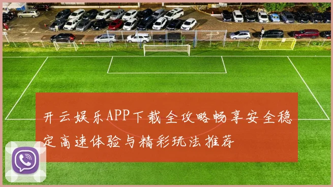 开云娱乐APP下载全攻略畅享安全稳定高速体验与精彩玩法推荐