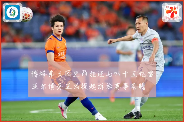 博塔弗戈因里昂拒还七四十五亿雷亚尔债务正式提起诉讼赛事前瞻