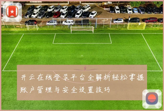开云在线登录平台全解析轻松掌握账户管理与安全设置技巧