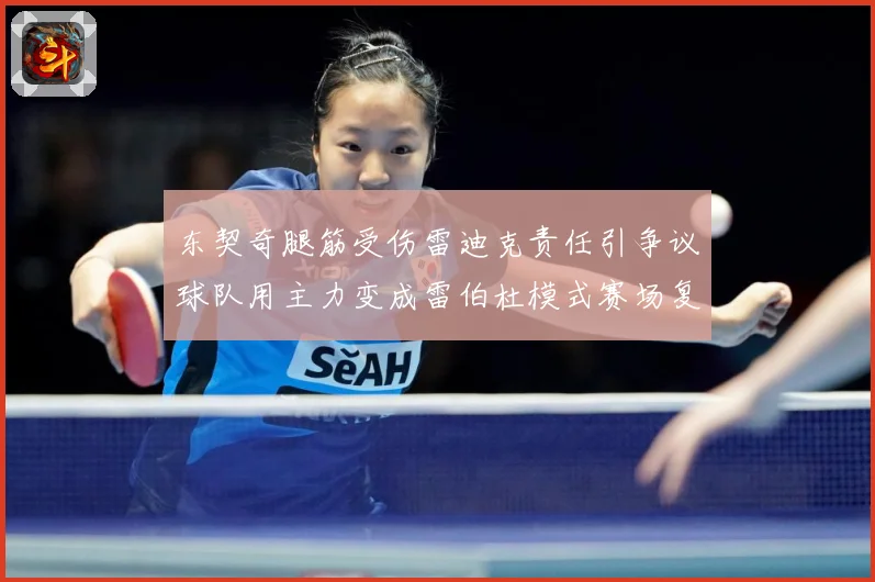东契奇腿筋受伤雷迪克责任引争议球队用主力变成雷伯杜模式赛场复盘