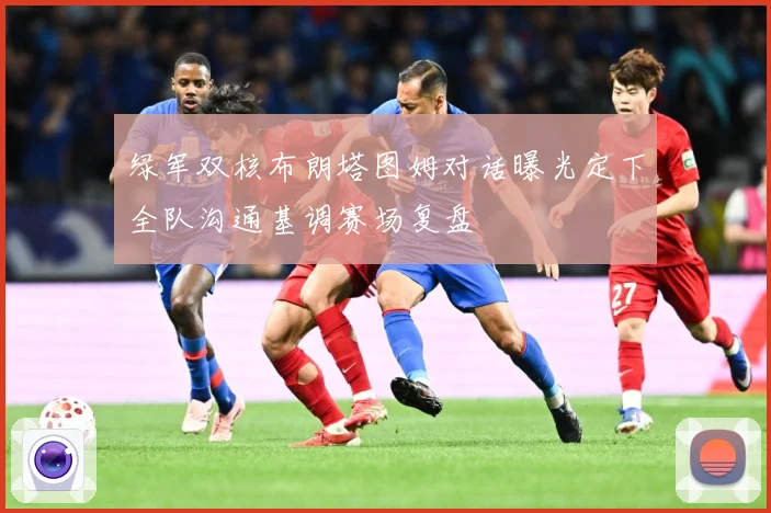 绿军双核布朗塔图姆对话曝光定下全队沟通基调赛场复盘