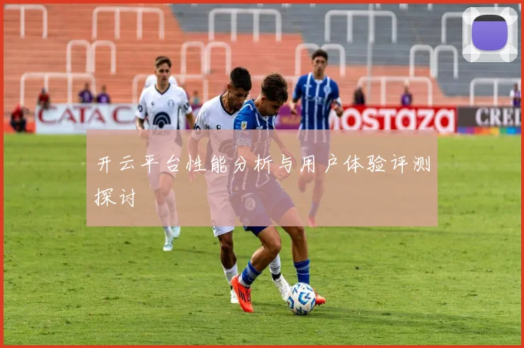 开云平台性能分析与用户体验评测探讨