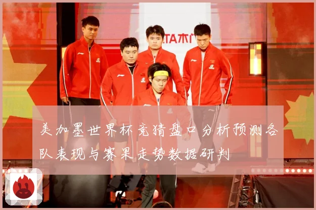 美加墨世界杯竞猜盘口分析预测各队表现与赛果走势数据研判