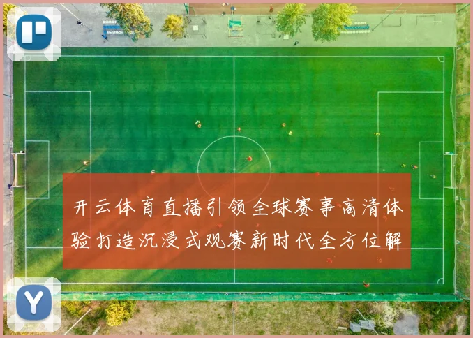 开云体育直播引领全球赛事高清体验打造沉浸式观赛新时代全方位解析
