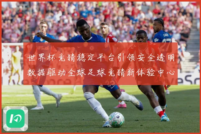 世界杯竞猜稳定平台引领安全透明数据驱动全球足球竞猜新体验中心