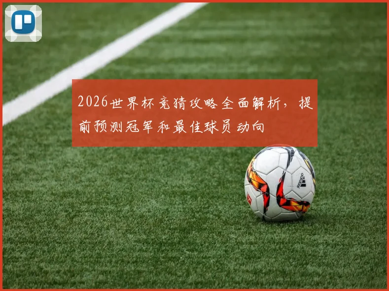 2026世界杯竞猜攻略全面解析，提前预测冠军和最佳球员动向