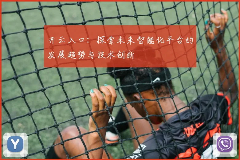 开云入口：探索未来智能化平台的发展趋势与技术创新