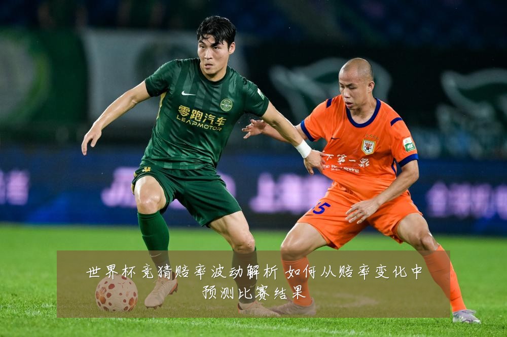 世界杯竞猜赔率波动解析 如何从赔率变化中预测比赛结果