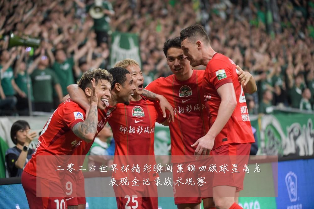 二零二六世界杯精彩瞬间集锦回顾球星高光表现全记录战术观察