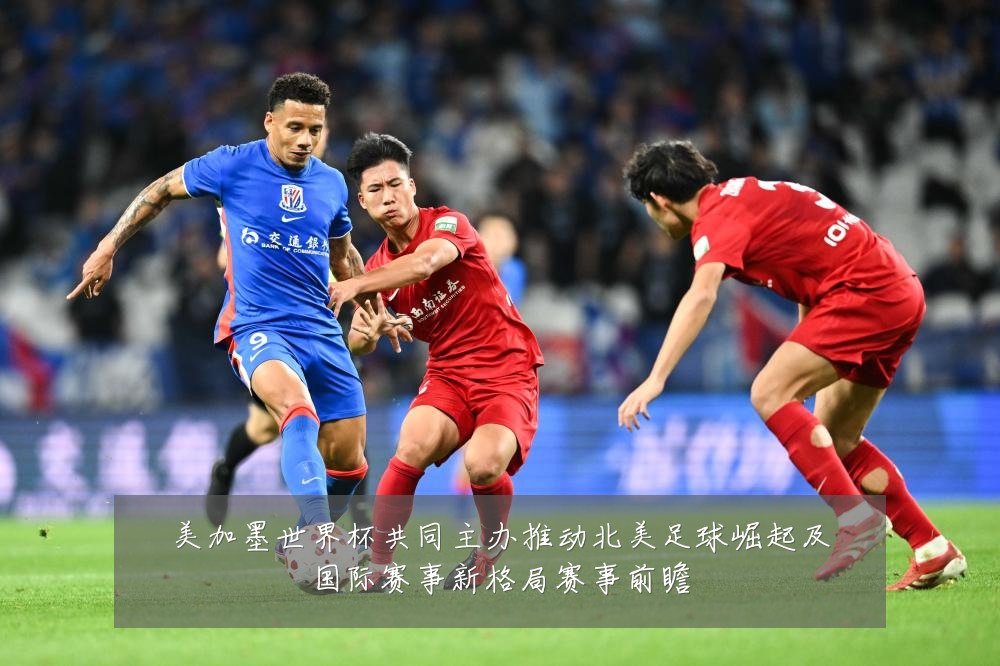 美加墨世界杯共同主办推动北美足球崛起及国际赛事新格局赛事前瞻