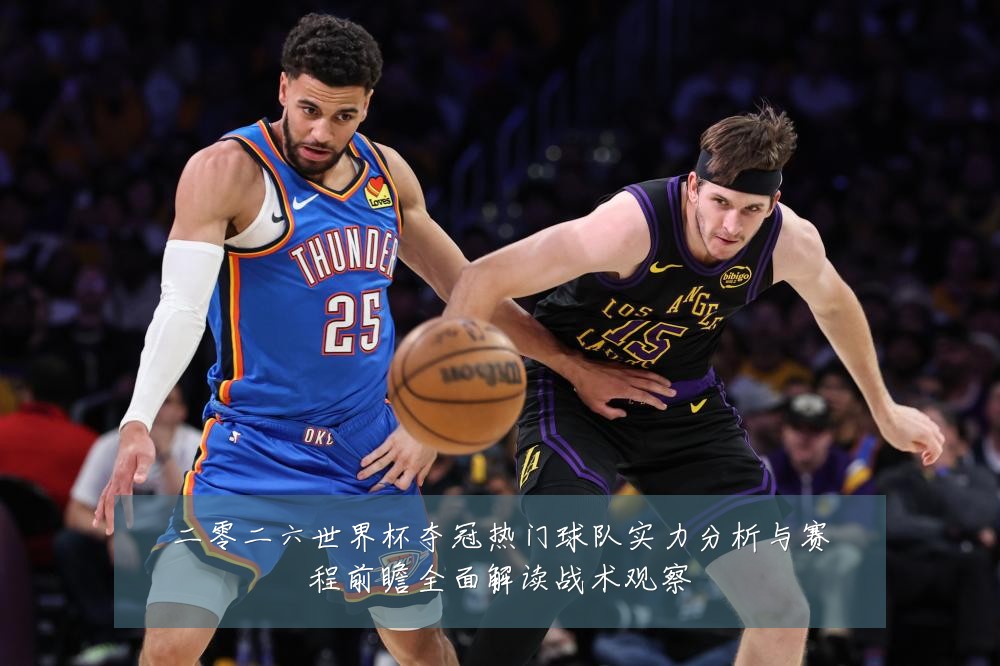 二零二六世界杯夺冠热门球队实力分析与赛程前瞻全面解读战术观察