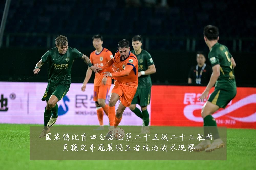 国家德比首回合后巴萨二十五战二十三胜两负稳定夺冠展现王者统治战术观察